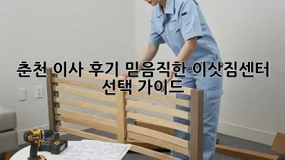 춘천 이사 후기: 믿음직한 이삿짐센터 선택 가이드